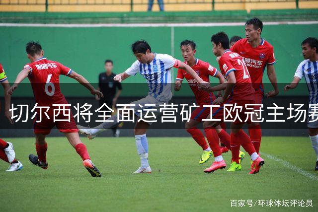 切尔西将全面运营矿工欧冠主场赛事 蓝军会员享套票优惠