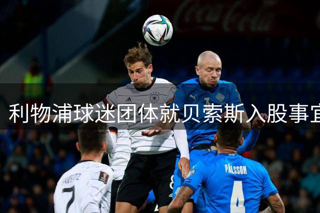 利物浦球迷团体就贝索斯入股事宜要求俱乐部澄清