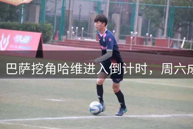 巴萨挖角哈维进入倒计时，周六成转会成败关键节点