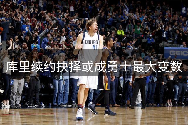 库里续约抉择或成勇士最大变数