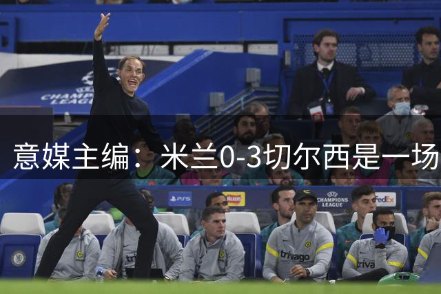 意媒主编：米兰0-3切尔西是一场灾难，阿莫林应该反思