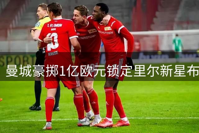 曼城豪掷1亿欧元锁定里尔新星布阿迪