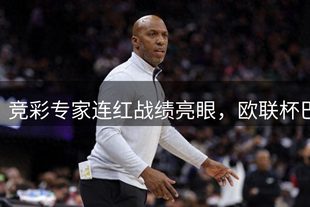 竞彩专家连红战绩亮眼，欧联杯巴西杯赛事持续升温