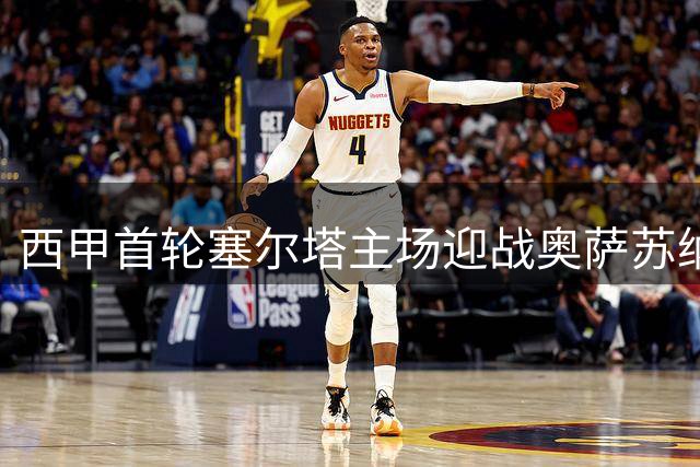 西甲首轮塞尔塔主场迎战奥萨苏纳 维戈决战谁能先拔头筹？