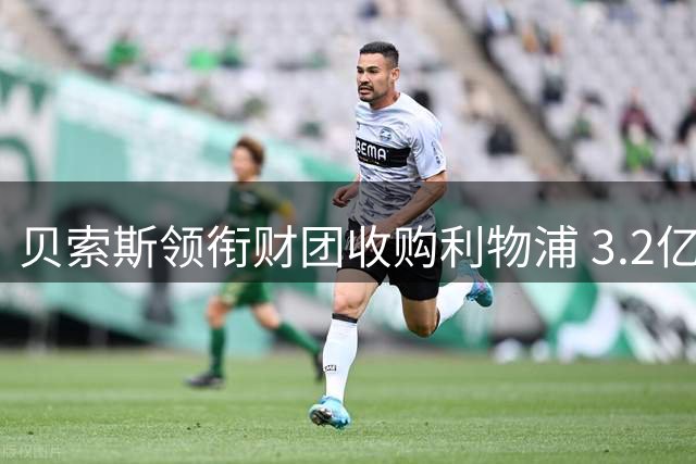 贝索斯领衔财团收购利物浦 3.2亿英镑引援计划浮出水面
