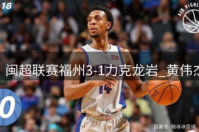 闽超联赛福州3-1力克龙岩 黄伟杰建功黄钊溢轰入世界波