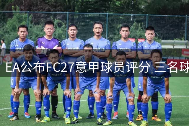 EA公布FC27意甲球员评分 三名球星并列榜首