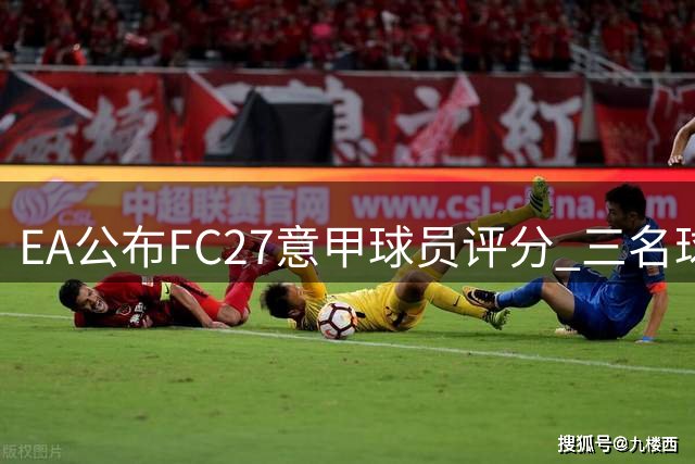 EA公布FC27意甲球员评分 三名球星并列榜首